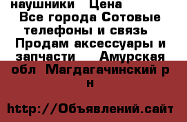 наушники › Цена ­ 3 015 - Все города Сотовые телефоны и связь » Продам аксессуары и запчасти   . Амурская обл.,Магдагачинский р-н